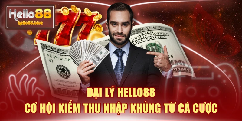 Đại Lý HELLO88 - Cơ Hội Kiếm Thu Nhập Khủng Từ Cá Cược