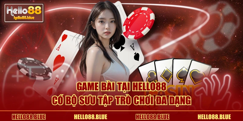 Game bài tại HELLO88 có bộ sưu tập trò chơi đa dạng