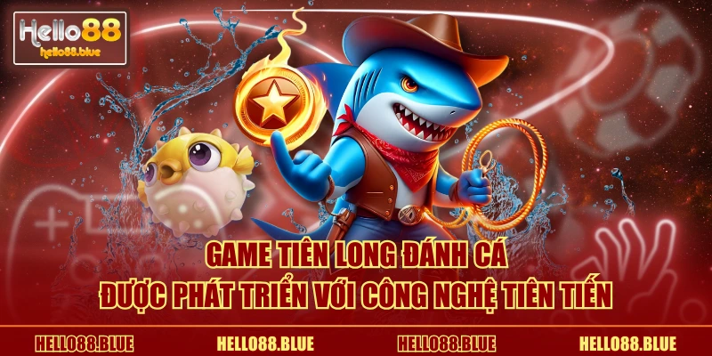 Game tiên long đánh cá được phát triển với công nghệ tiên tiến
