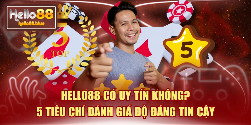 HELLO88 Có Uy Tín Không? 5 Tiêu Chí Đánh Giá Độ Đáng Tin Cậy