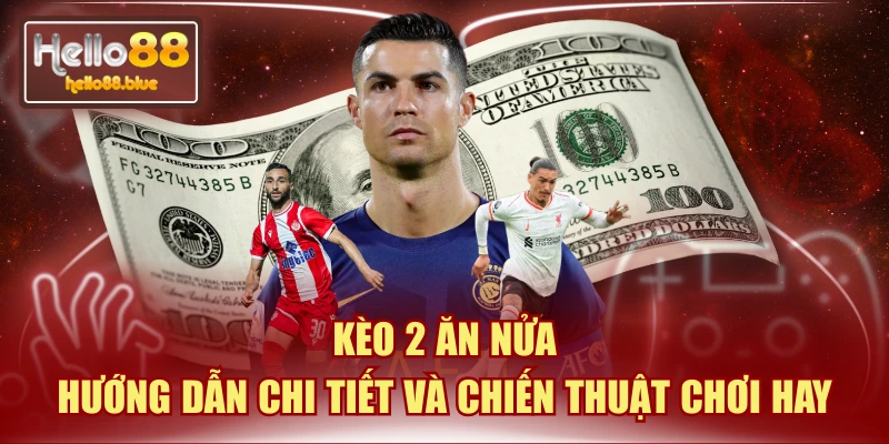 Kèo 2 Ăn Nửa | Hướng Dẫn Chi Tiết Và Chiến Thuật Chơi Hay