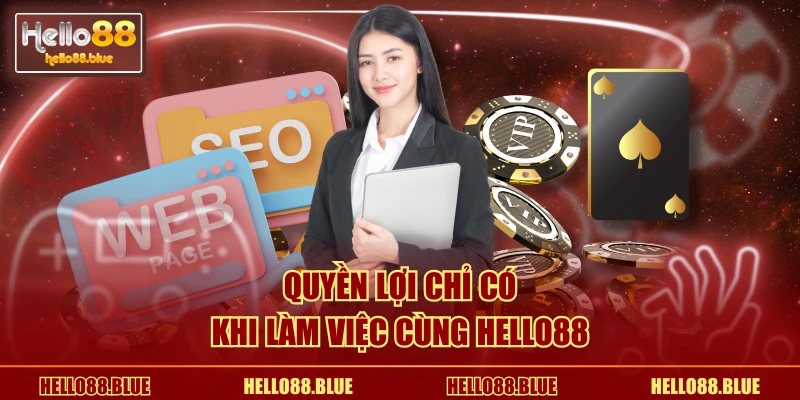 Quyền lợi chỉ có khi làm việc cùng HELLO88
