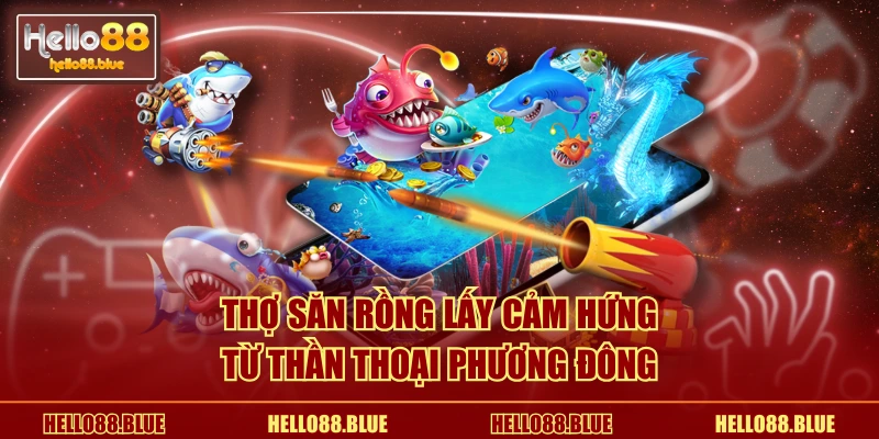 Thợ Săn Rồng lấy cảm hứng từ thần thoại phương Đông