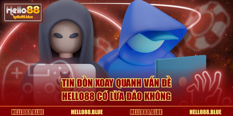 Tin đồn xoay quanh vấn đề HELLO88 có lừa đảo không
